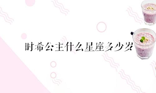 时希公主什么星座多少岁