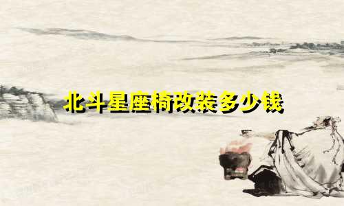 北斗星座椅改装多少钱
