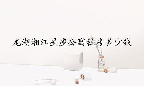 龙湖湘江星座公寓租房多少钱