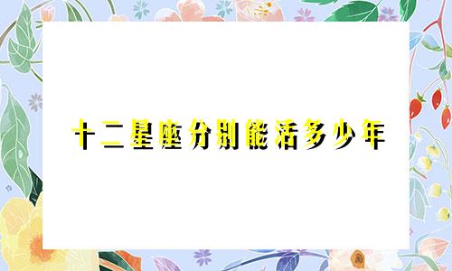 十二星座分别能活多少年