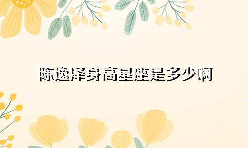 陈逸泽身高星座是多少啊