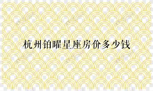 杭州铂曜星座房价多少钱