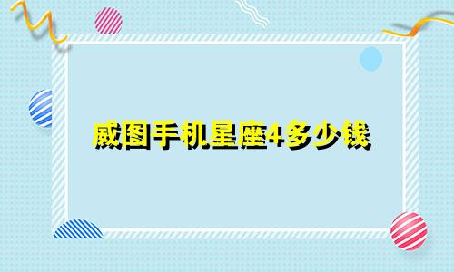 威图手机星座4多少钱