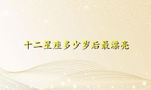 十二星座多少岁后最漂亮