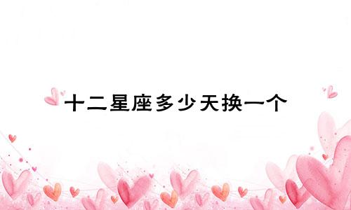 十二星座多少天换一个