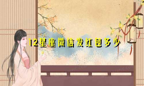 12星座微信发红包多少