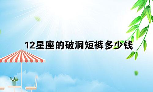 12星座的破洞短裤多少钱
