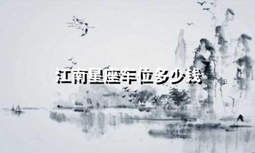 江南星座车位多少钱