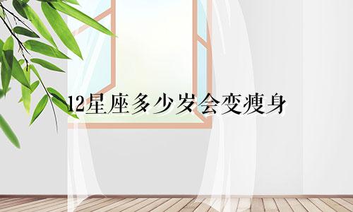 12星座多少岁会变瘦身