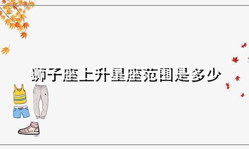 狮子座上升星座范围是多少