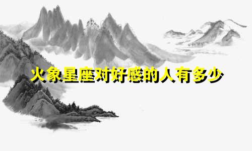 火象星座对好感的人有多少