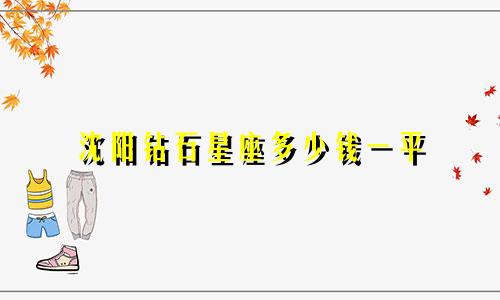 沈阳钻石星座多少钱一平