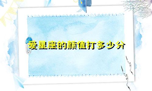 爱星座的颜值打多少分
