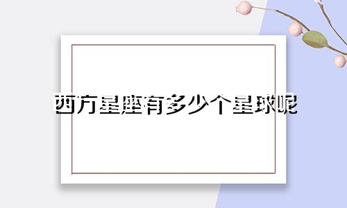 西方星座有多少个星球呢