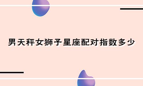 男天秤女狮子星座配对指数多少