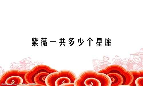 紫薇一共多少个星座
