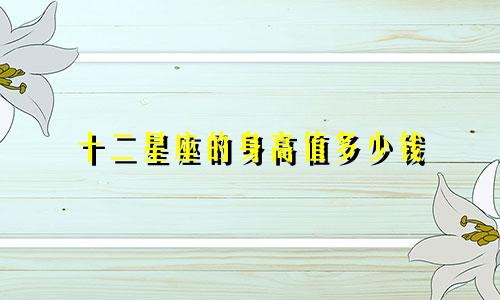 十二星座的身高值多少钱