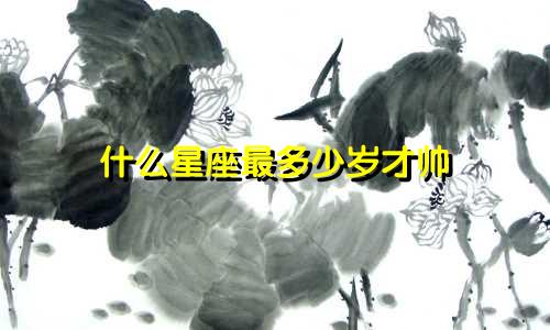 什么星座最多少岁才帅