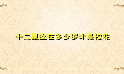十二星座在多少岁才是校花
