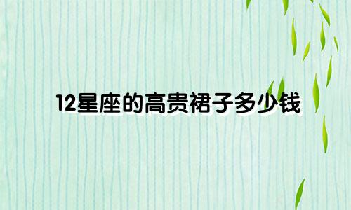 12星座的高贵裙子多少钱