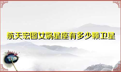 航天宏图女娲星座有多少颗卫星