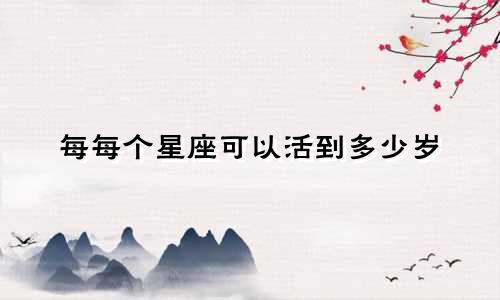 每每个星座可以活到多少岁