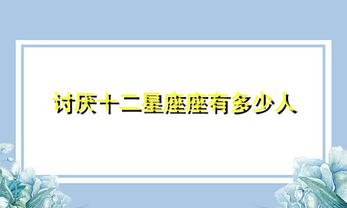 讨厌十二星座座有多少人