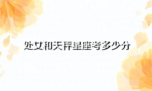 处女和天秤星座考多少分