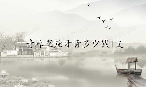 青春星座牙膏多少钱1支