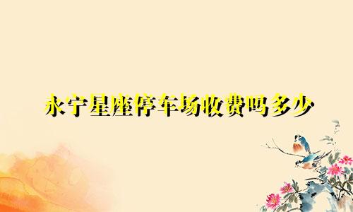 永宁星座停车场收费吗多少