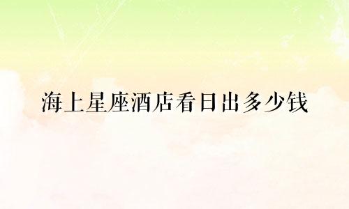 海上星座酒店看日出多少钱
