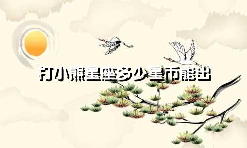 打小熊星座多少星币能出