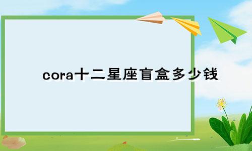 cora十二星座盲盒多少钱