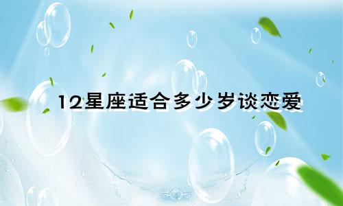12星座适合多少岁谈恋爱