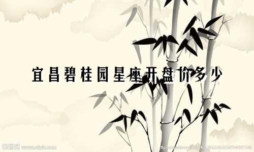 宜昌碧桂园星座开盘价多少