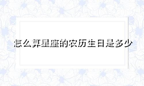怎么算星座的农历生日是多少