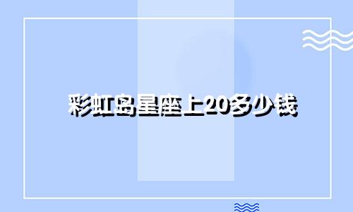 彩虹岛星座上20多少钱