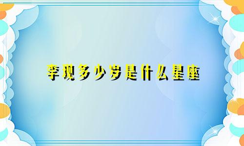 李现多少岁是什么星座