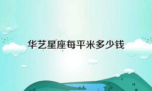 华艺星座每平米多少钱