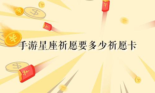 手游星座祈愿要多少祈愿卡
