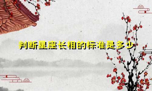 判断星座长相的标准是多少