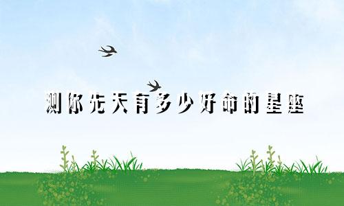 测你先天有多少好命的星座