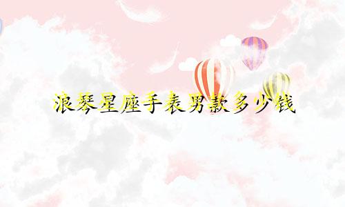 浪琴星座手表男款多少钱