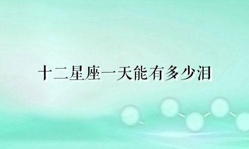 十二星座一天能有多少泪