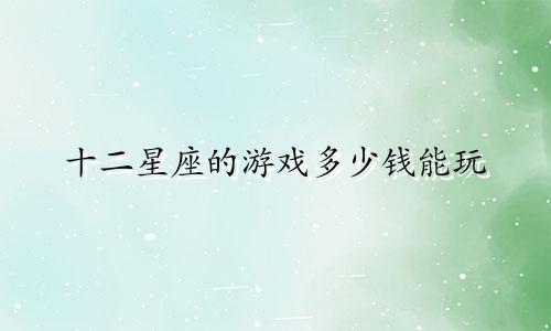 十二星座的游戏多少钱能玩