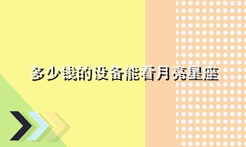 多少钱的设备能看月亮星座