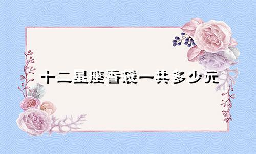 十二星座香袋一共多少元