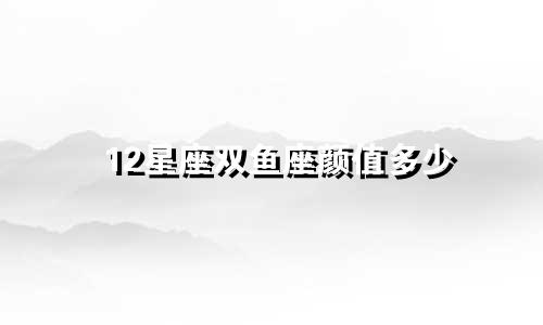 12星座双鱼座颜值多少
