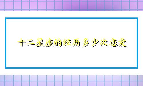 十二星座的经历多少次恋爱