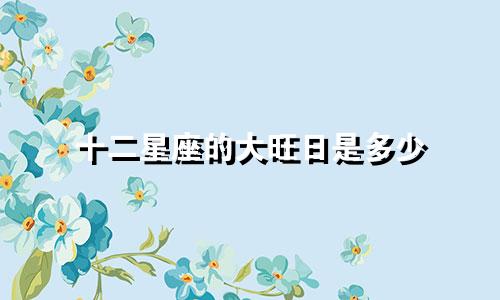 十二星座的大旺日是多少